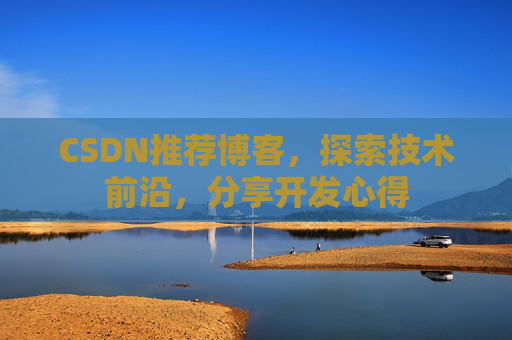 CSDN推荐博客，探索技术前沿，分享开发心得